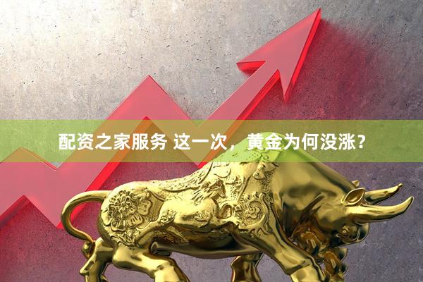 配资之家服务 这一次，黄金为何没涨？