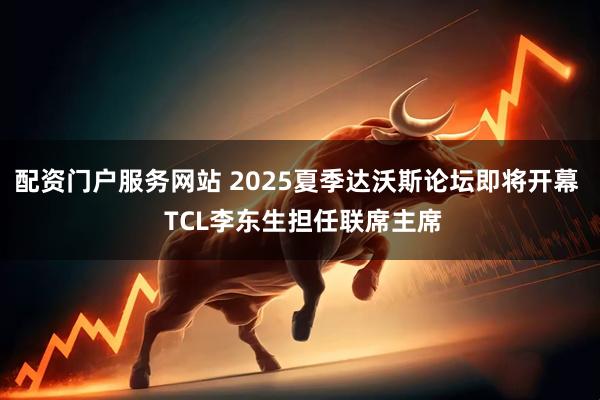 配资门户服务网站 2025夏季达沃斯论坛即将开幕  TCL李东生担任联席主席