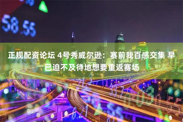 正规配资论坛 4号秀威尔逊：赛前我百感交集 早已迫不及待地想要重返赛场